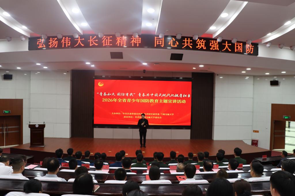 “青春如火 国防有我”青春为中国式现代化挺膺担当<br>——2026年全省青少年国防教育主题宣讲活动在兰州交通大学成功举办